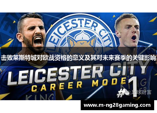 击败莱斯特城对欧战资格的意义及其对未来赛季的关键影响