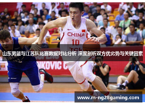 山东男篮与江苏队比赛数据对比分析 深度剖析双方优劣势与关键因素