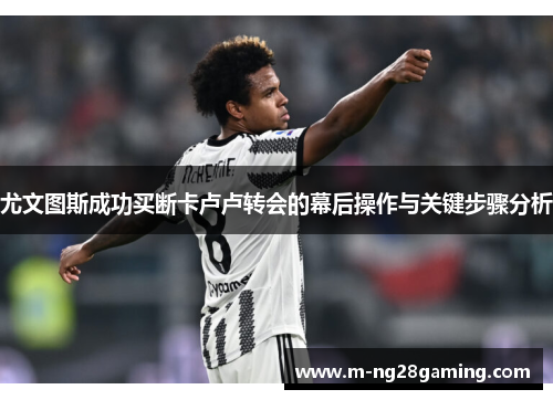 尤文图斯成功买断卡卢卢转会的幕后操作与关键步骤分析