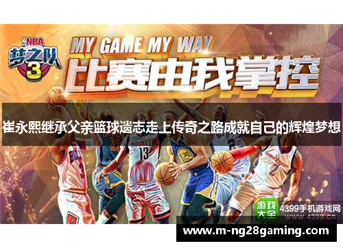 崔永熙继承父亲篮球遗志走上传奇之路成就自己的辉煌梦想