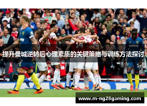提升曼城逆转后心理素质的关键策略与训练方法探讨