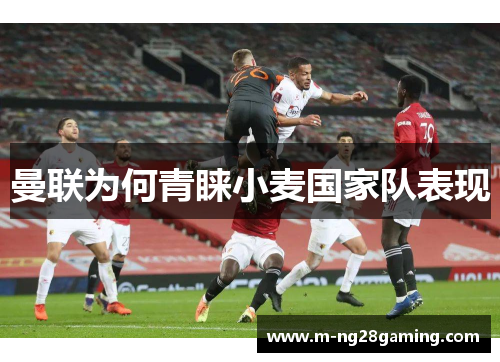 曼联为何青睐小麦国家队表现