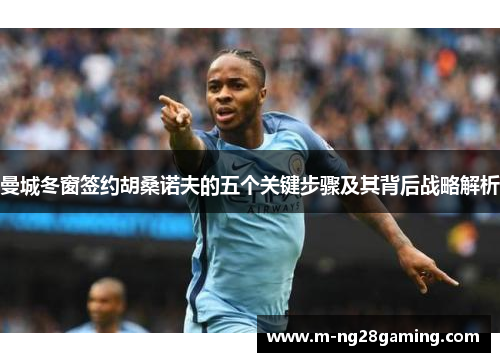 曼城冬窗签约胡桑诺夫的五个关键步骤及其背后战略解析