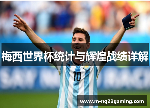 梅西世界杯统计与辉煌战绩详解