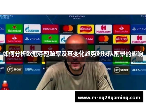 如何分析欧冠夺冠赔率及其变化趋势对球队前景的影响