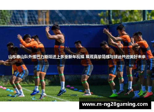 山东泰山队外援巴力斯塔送上多重新年祝福 展现真挚情感与球迷共迎美好未来