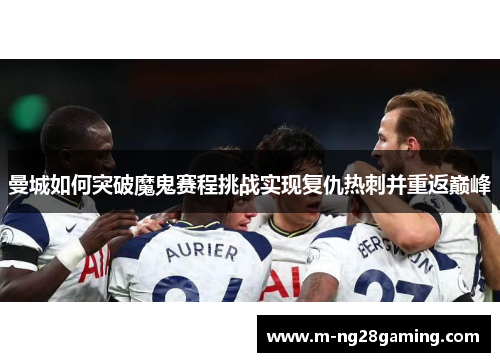 曼城如何突破魔鬼赛程挑战实现复仇热刺并重返巅峰