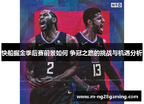 快船掘金季后赛前景如何 争冠之路的挑战与机遇分析