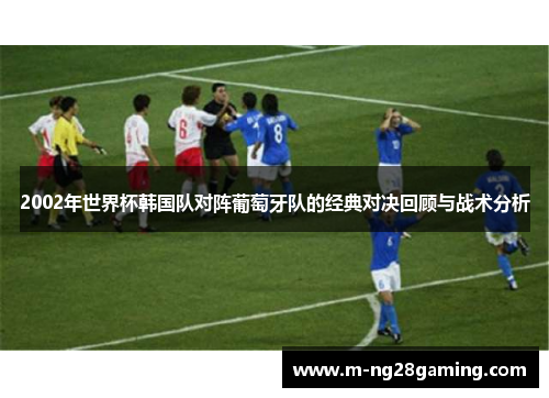 2002年世界杯韩国队对阵葡萄牙队的经典对决回顾与战术分析
