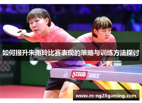 如何提升朱雨玲比赛表现的策略与训练方法探讨