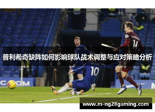 普利希奇缺阵如何影响球队战术调整与应对策略分析