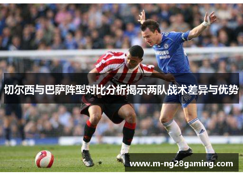 切尔西与巴萨阵型对比分析揭示两队战术差异与优势