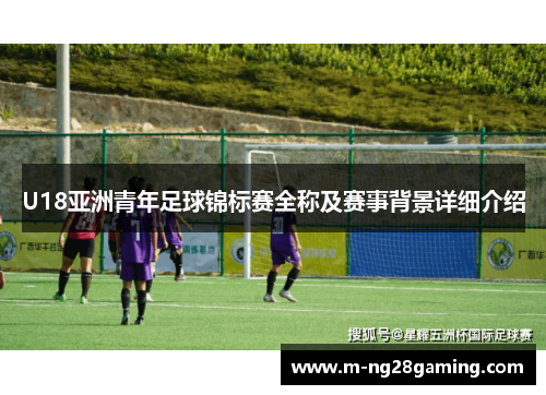 U18亚洲青年足球锦标赛全称及赛事背景详细介绍