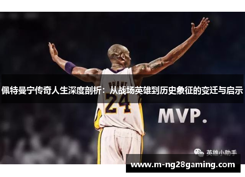 佩特曼宁传奇人生深度剖析：从战场英雄到历史象征的变迁与启示