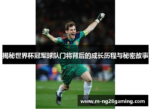 揭秘世界杯冠军球队门将背后的成长历程与秘密故事