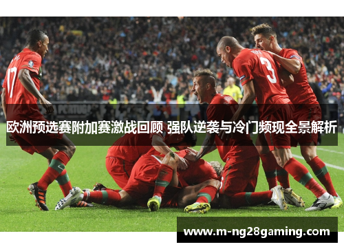 欧洲预选赛附加赛激战回顾 强队逆袭与冷门频现全景解析