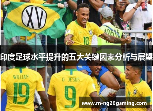 印度足球水平提升的五大关键因素分析与展望