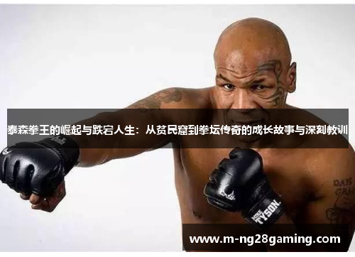泰森拳王的崛起与跌宕人生：从贫民窟到拳坛传奇的成长故事与深刻教训