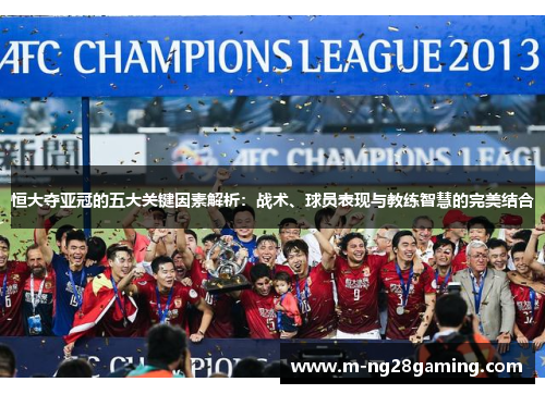 恒大夺亚冠的五大关键因素解析：战术、球员表现与教练智慧的完美结合