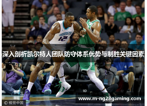 深入剖析凯尔特人团队防守体系优势与制胜关键因素