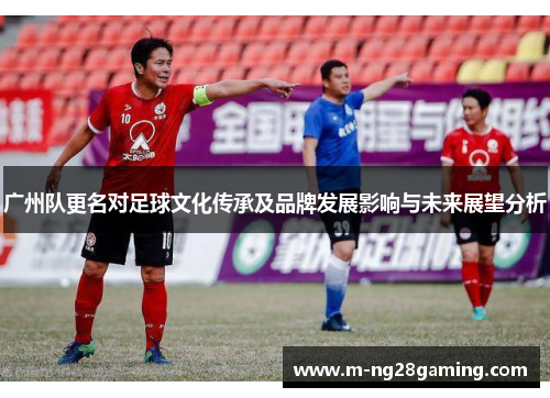 广州队更名对足球文化传承及品牌发展影响与未来展望分析