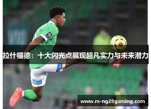 拉什福德：十大闪光点展现超凡实力与未来潜力