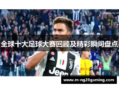 全球十大足球大赛回顾及精彩瞬间盘点