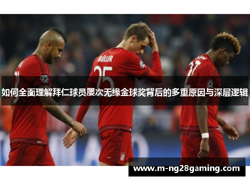 如何全面理解拜仁球员屡次无缘金球奖背后的多重原因与深层逻辑