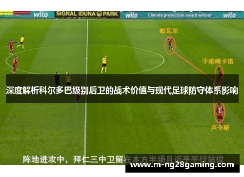 深度解析科尔多巴级别后卫的战术价值与现代足球防守体系影响