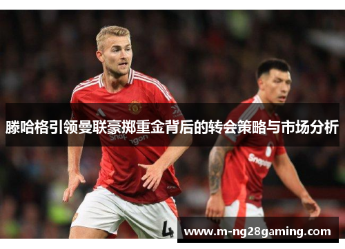 滕哈格引领曼联豪掷重金背后的转会策略与市场分析