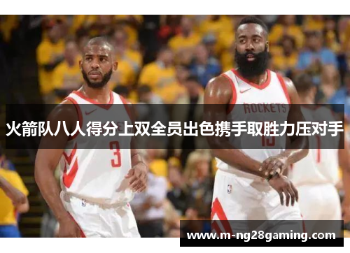火箭队八人得分上双全员出色携手取胜力压对手