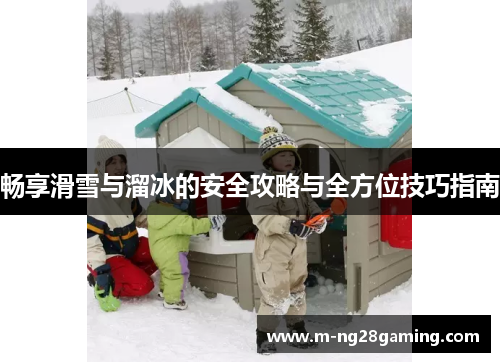 畅享滑雪与溜冰的安全攻略与全方位技巧指南