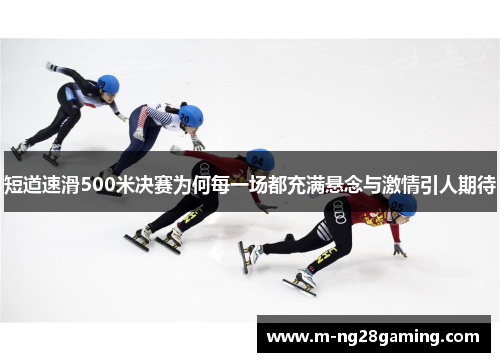 短道速滑500米决赛为何每一场都充满悬念与激情引人期待