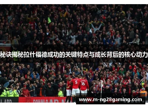 秘诀揭秘拉什福德成功的关键特点与成长背后的核心动力
