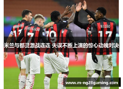 米兰与都灵激战连连 失误不断上演的惊心动魄对决
