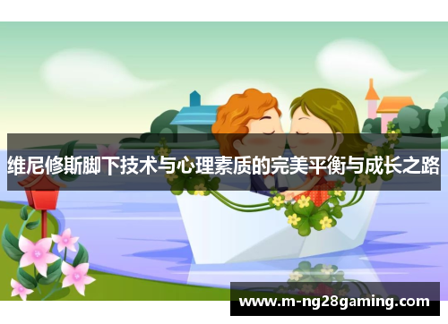 维尼修斯脚下技术与心理素质的完美平衡与成长之路