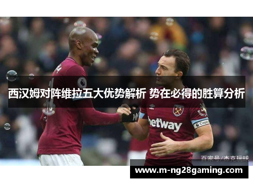 西汉姆对阵维拉五大优势解析 势在必得的胜算分析