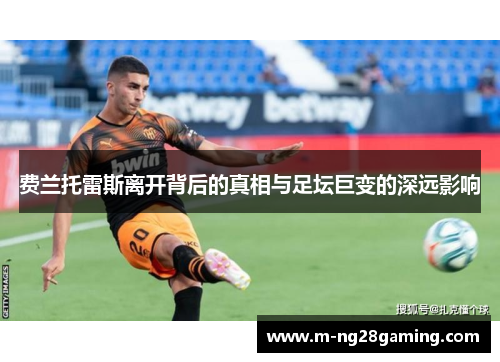 费兰托雷斯离开背后的真相与足坛巨变的深远影响