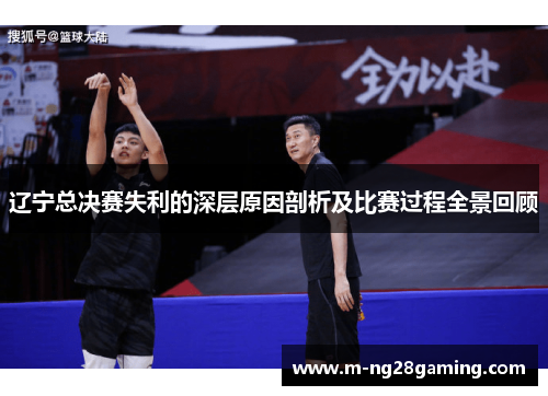 辽宁总决赛失利的深层原因剖析及比赛过程全景回顾
