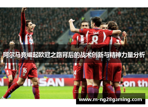 阿尔马竞崛起欧冠之路背后的战术创新与精神力量分析