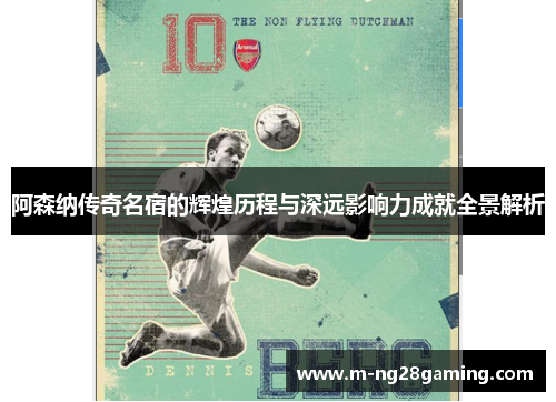 阿森纳传奇名宿的辉煌历程与深远影响力成就全景解析