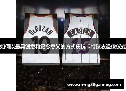如何以最具创意和纪念意义的方式庆祝卡特球衣退役仪式