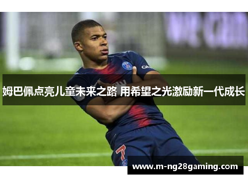 姆巴佩点亮儿童未来之路 用希望之光激励新一代成长