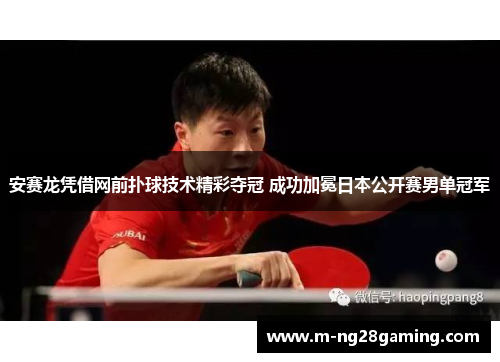 安赛龙凭借网前扑球技术精彩夺冠 成功加冕日本公开赛男单冠军