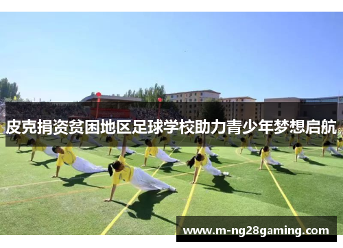 皮克捐资贫困地区足球学校助力青少年梦想启航